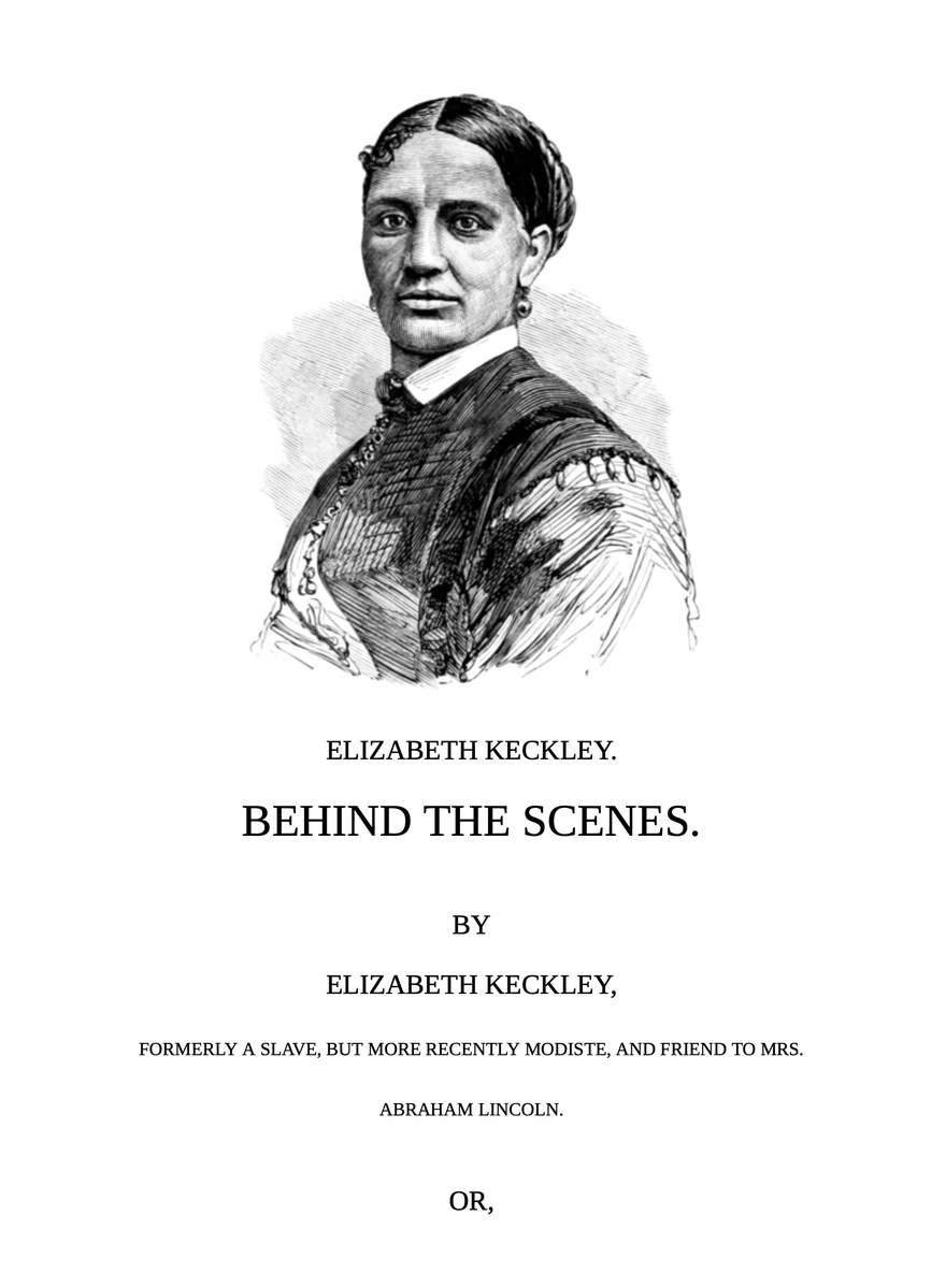 This is a portrait-oriented image of the title page of a book. The top portion of the image features a detailed engraving of Elizabeth Keckley, who appears in a mid-19th century dress with a lace collar. Below her portrait, the text reads "Elizabeth Keckley. BEHIND THE SCENES." followed by "BY ELIZABETH KECKLEY, FORMERLY A SLAVE, BUT MORE RECENTLY MODISTE, AND FRIEND TO MRS. ABRAHAM LINCOLN. OR,". The text indicates that the author, once a slave, became a dressmaker (modiste) and a friend to Mrs. Lincoln, hinting at the narrative contained within the book about her life and experiences in the White House. The page is indicative of historical memoirs, providing insight into the personal history of an African American woman who played a significant role in the Lincoln White House